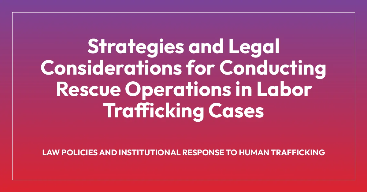 Strategies and Legal Considerations for Conducting Rescue Operations in Labor Trafficking Cases