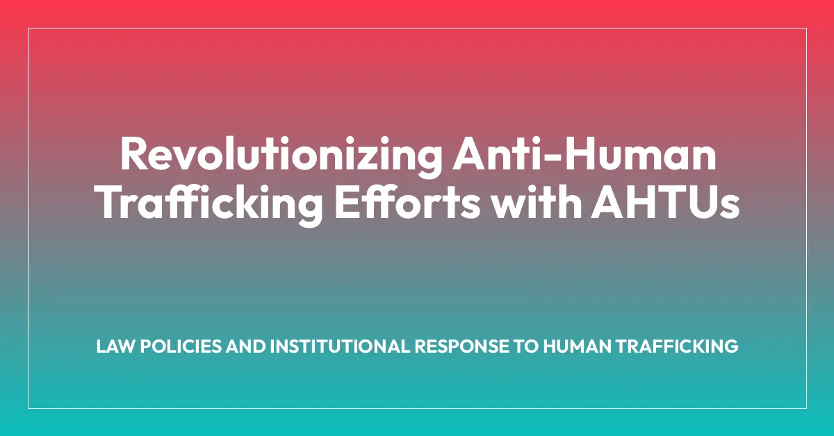 Revolutionizing Anti-Human Trafficking Efforts with AHTUs