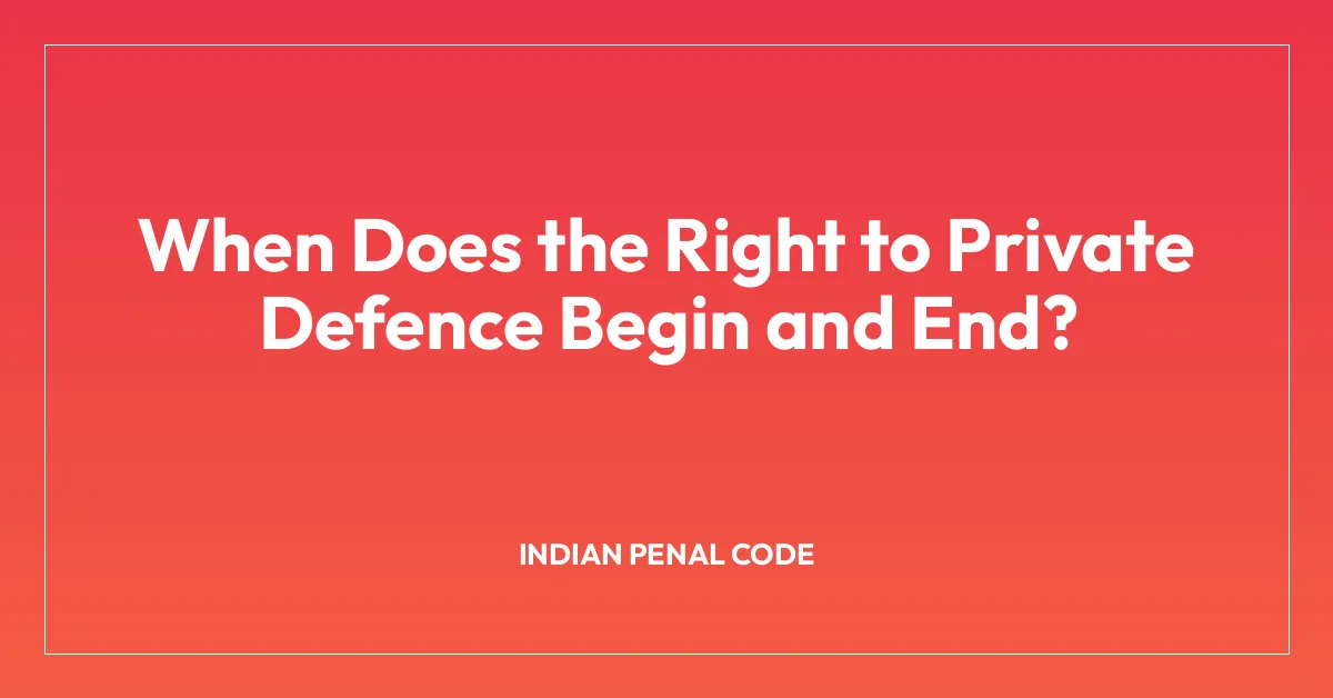 When Does the Right to Private Defence Begin and End?