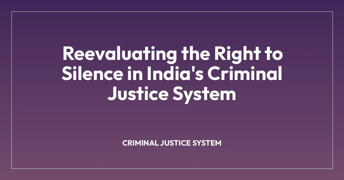 Reevaluating the Right to Silence in India’s Criminal Justice System
