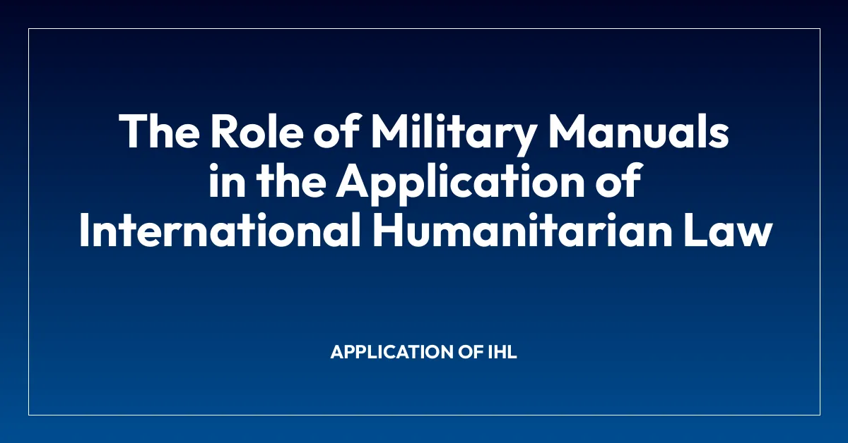 The Role of Military Manuals in the Application of International Humanitarian Law