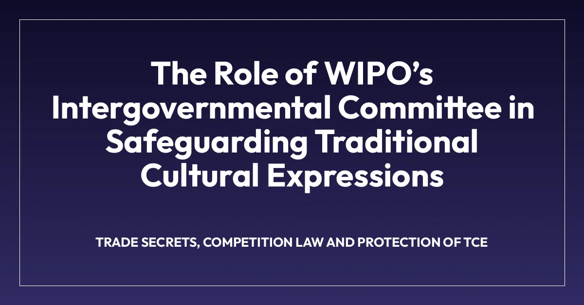 The Role of WIPOโs Intergovernmental Committee in Safeguarding Traditional Cultural Expressions