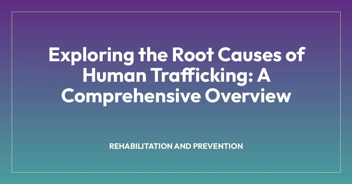 Exploring the Root Causes of Human Trafficking: A Comprehensive Overview