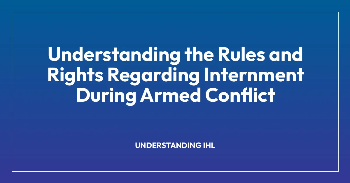 Understanding the Rules and Rights Regarding Internment During Armed Conflict
