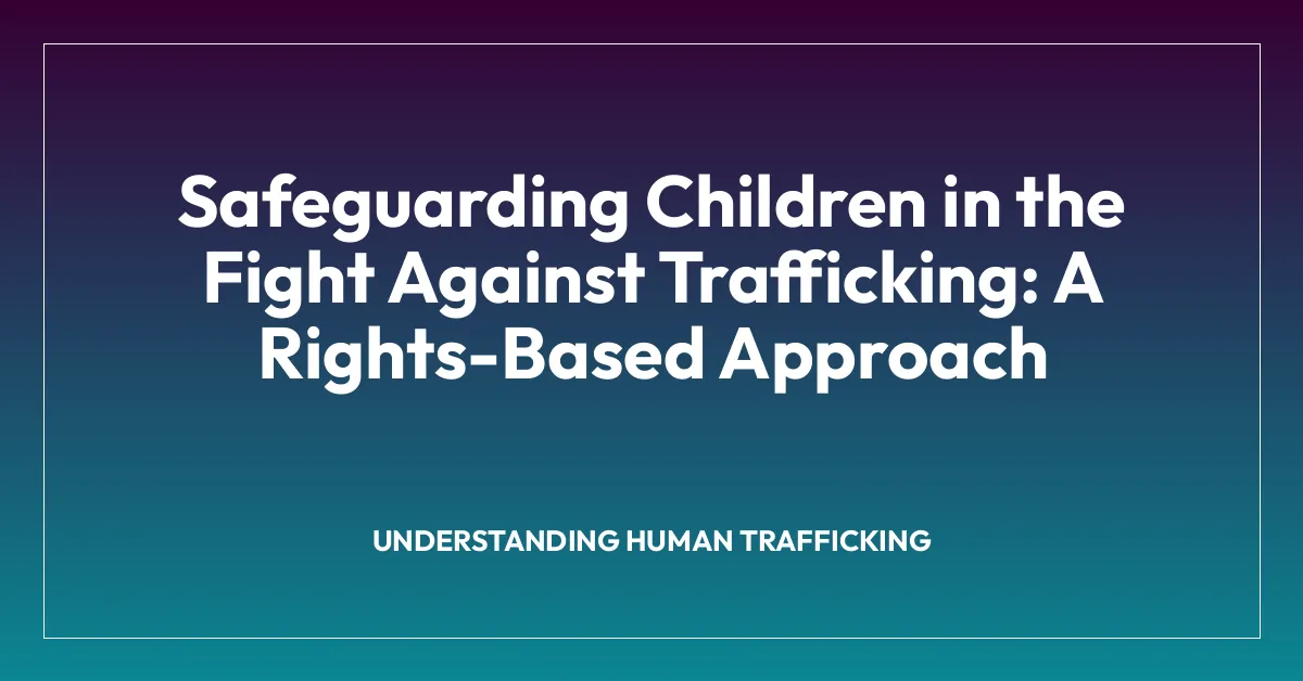 Safeguarding Children in the Fight Against Trafficking: A Rights-Based Approach