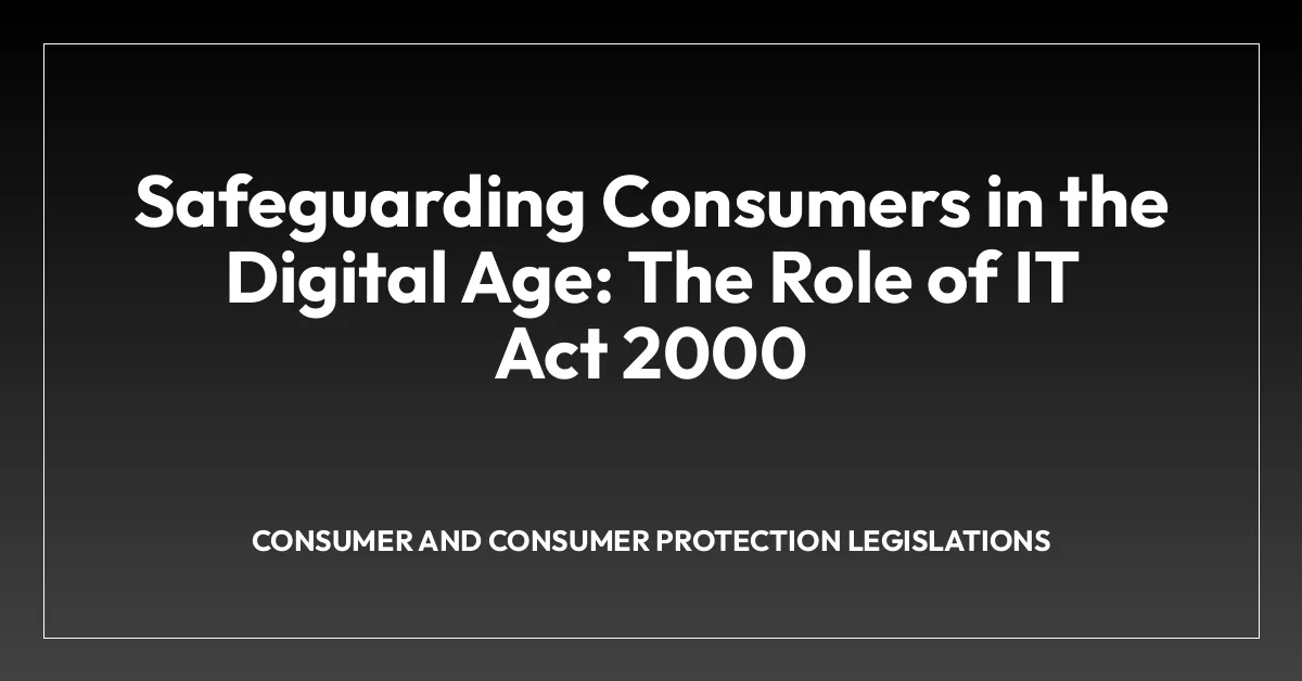 Safeguarding Consumers in the Digital Age: The Role of IT Act 2000