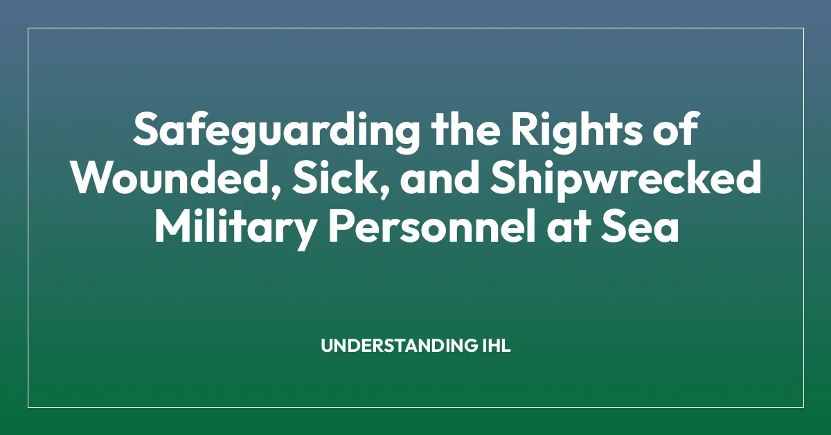 Safeguarding the Rights of Wounded, Sick, and Shipwrecked Military Personnel at Sea