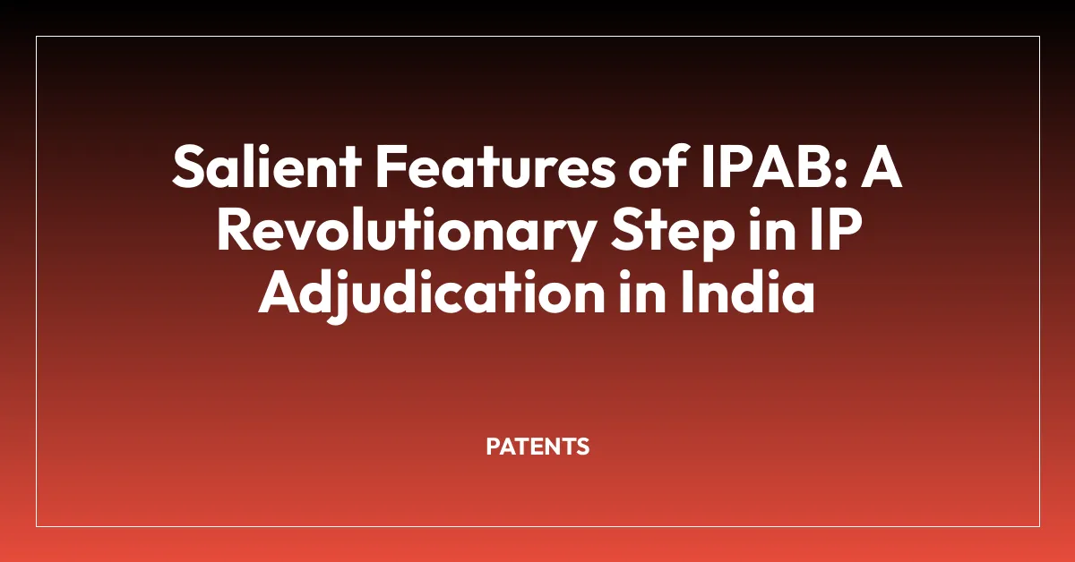 Salient Features of IPAB: A Revolutionary Step in IP Adjudication in India