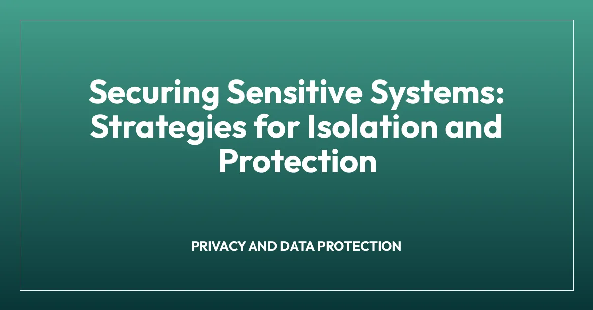 Securing Sensitive Systems: Strategies for Isolation and Protection