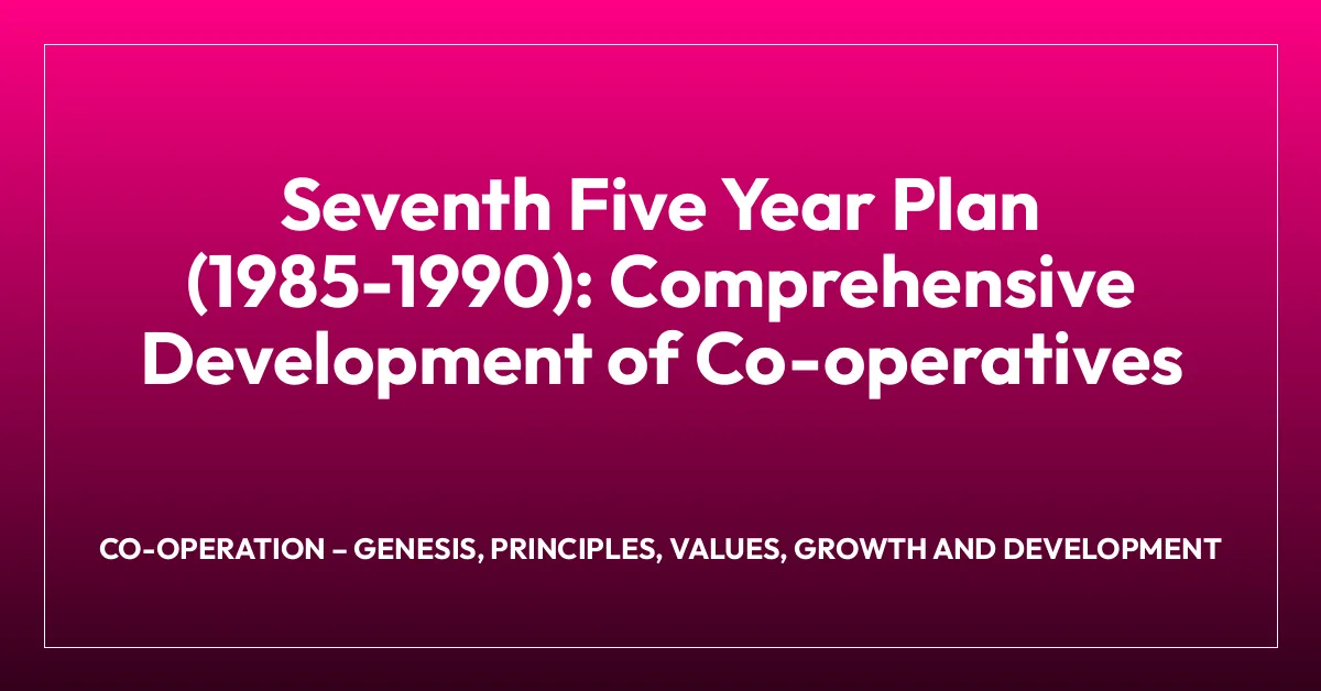 Seventh Five Year Plan (1985-1990): Comprehensive Development of Co-operatives