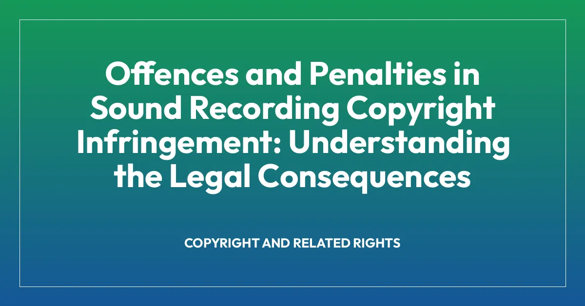 Offences and Penalties in Sound Recording Copyright Infringement: Understanding the Legal Consequences