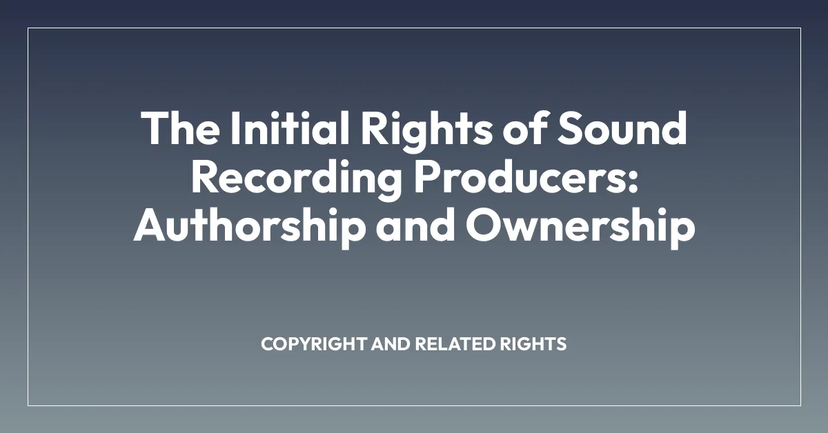 The Initial Rights of Sound Recording Producers: Authorship and Ownership