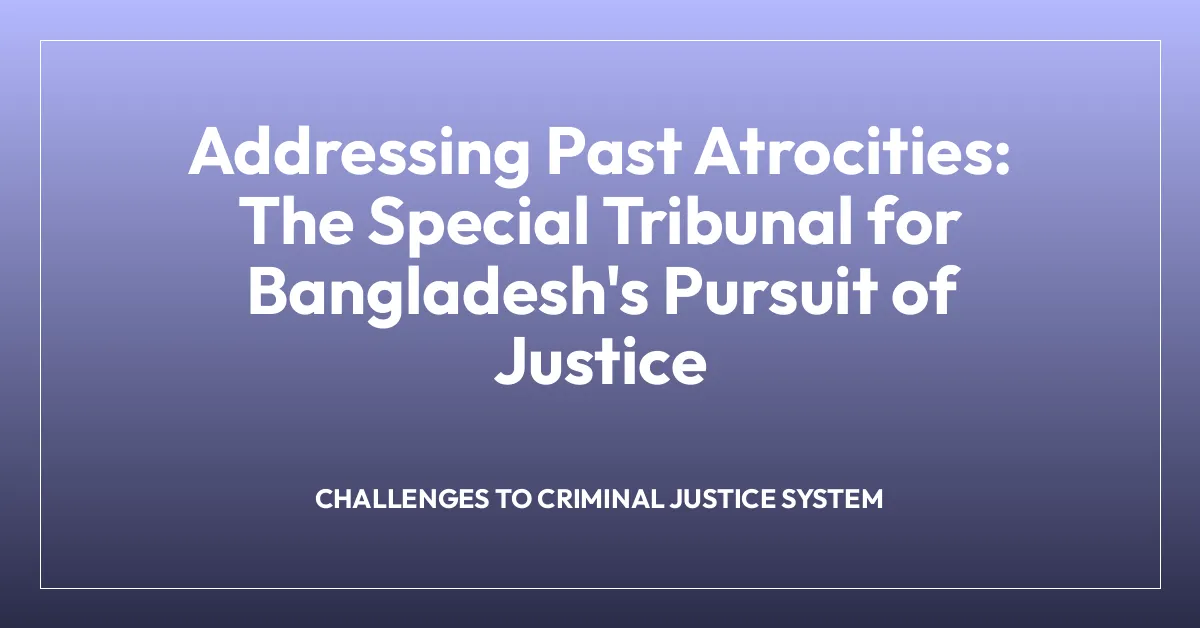 Addressing Past Atrocities: The Special Tribunal for Bangladesh’s Pursuit of Justice