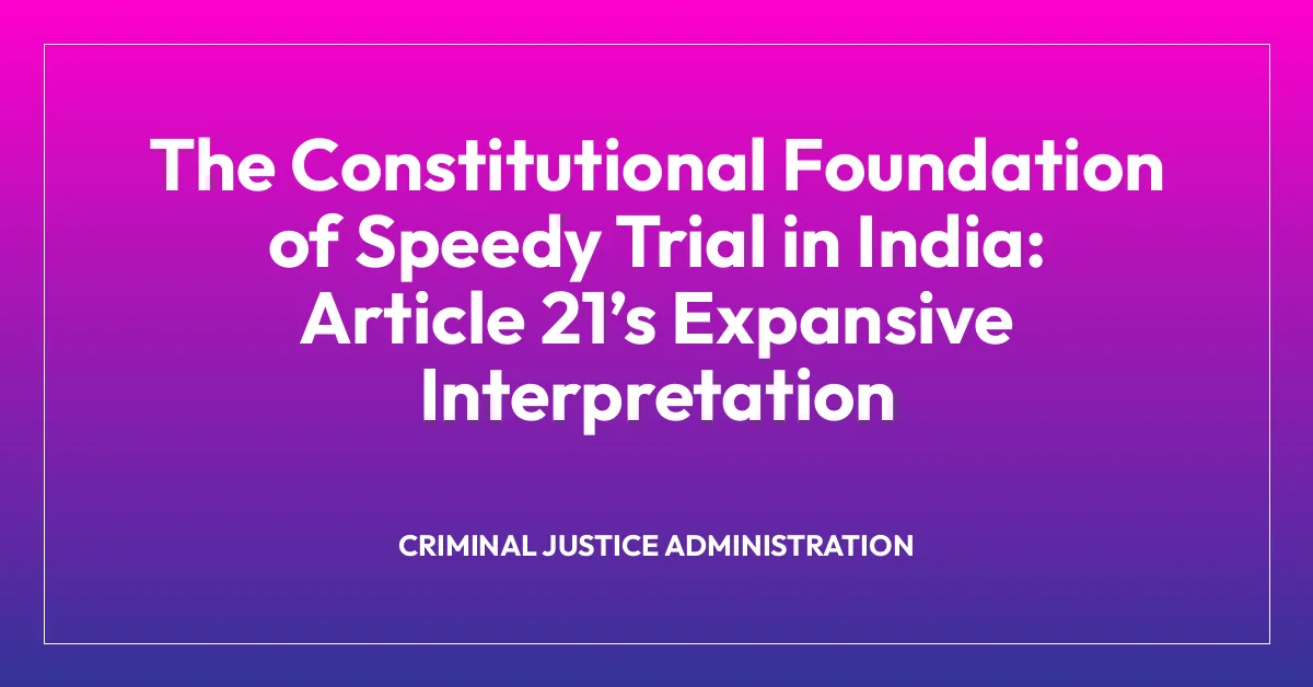 The Constitutional Foundation of Speedy Trial in India: Article 21โs Expansive Interpretation