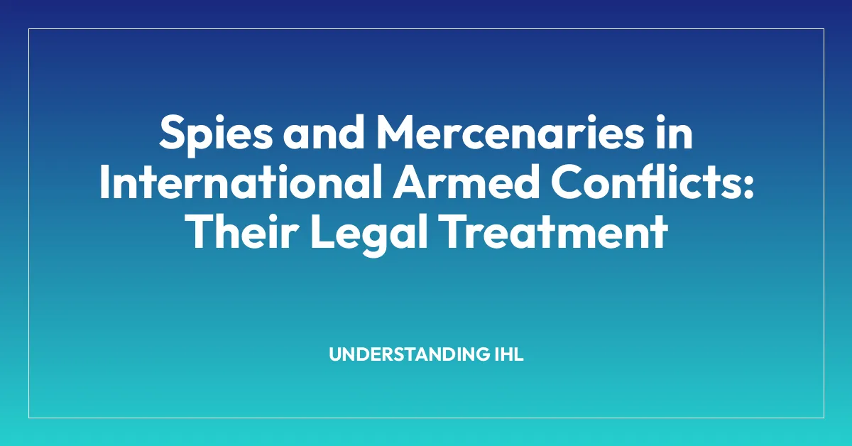 Spies and Mercenaries in International Armed Conflicts: Their Legal Treatment