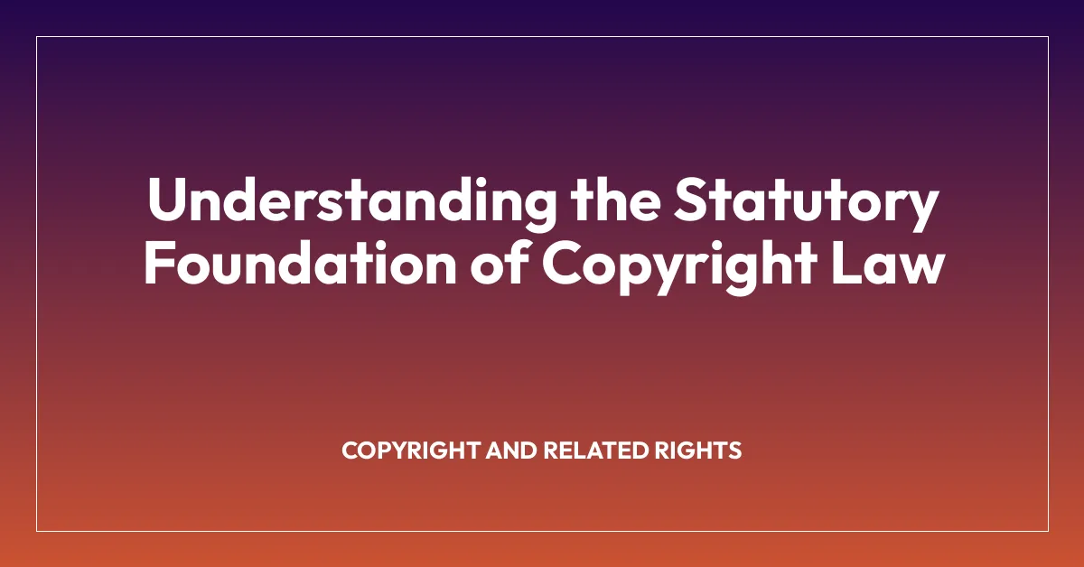Understanding the Statutory Foundation of Copyright Law