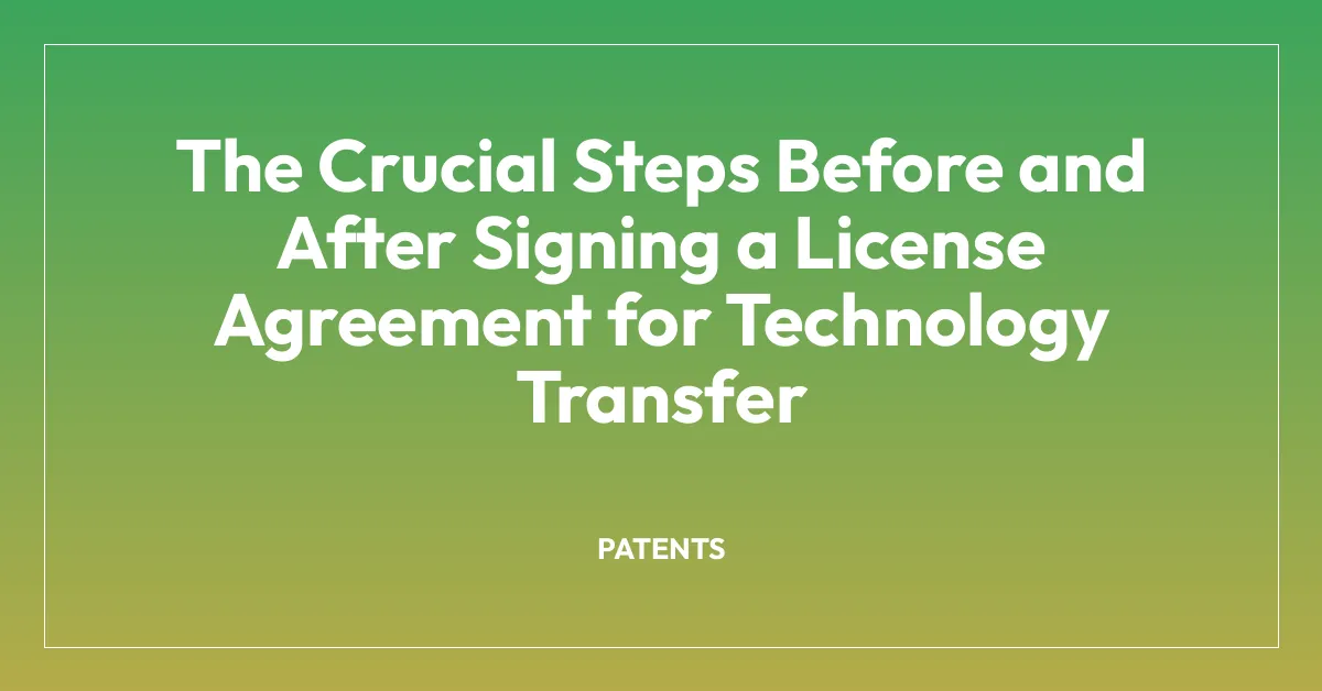 The Crucial Steps Before and After Signing a License Agreement for Technology Transfer