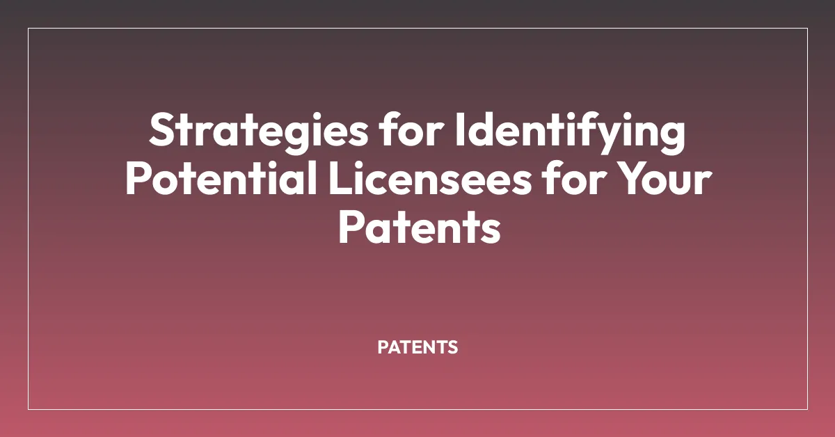 Strategies for Identifying Potential Licensees for Your Patents