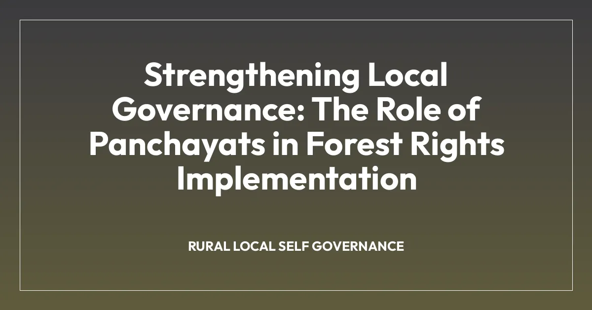 Strengthening Local Governance: The Role of Panchayats in Forest Rights Implementation