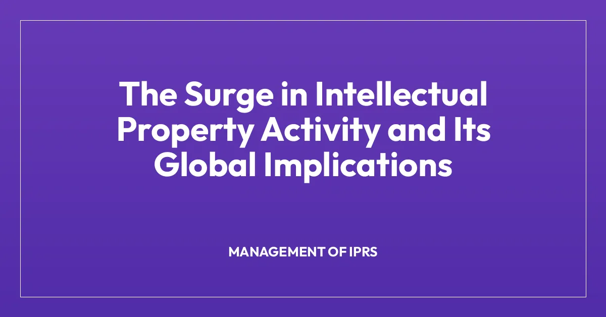 The Surge in Intellectual Property Activity and Its Global Implications