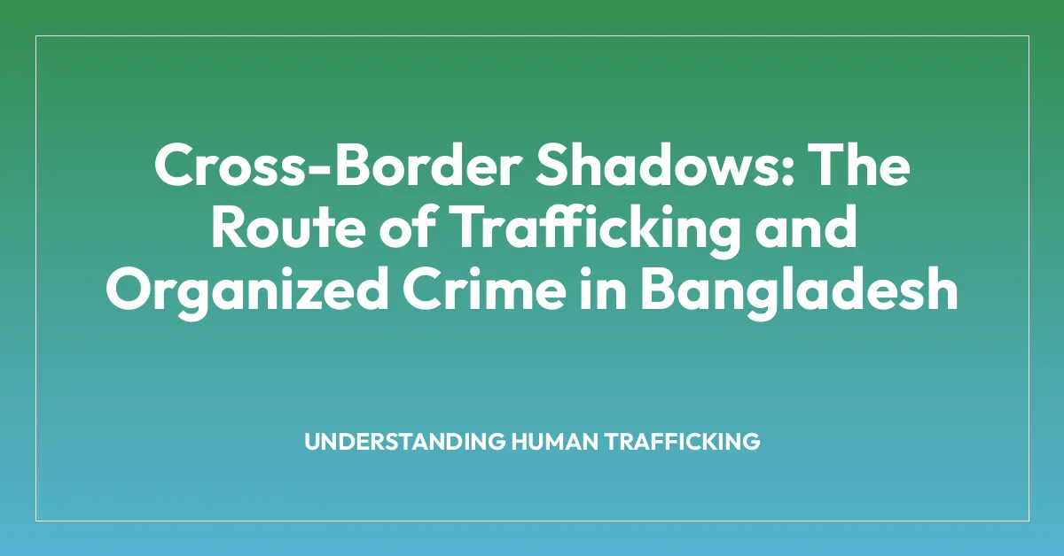 Cross-Border Shadows: The Route of Trafficking and Organized Crime in Bangladesh