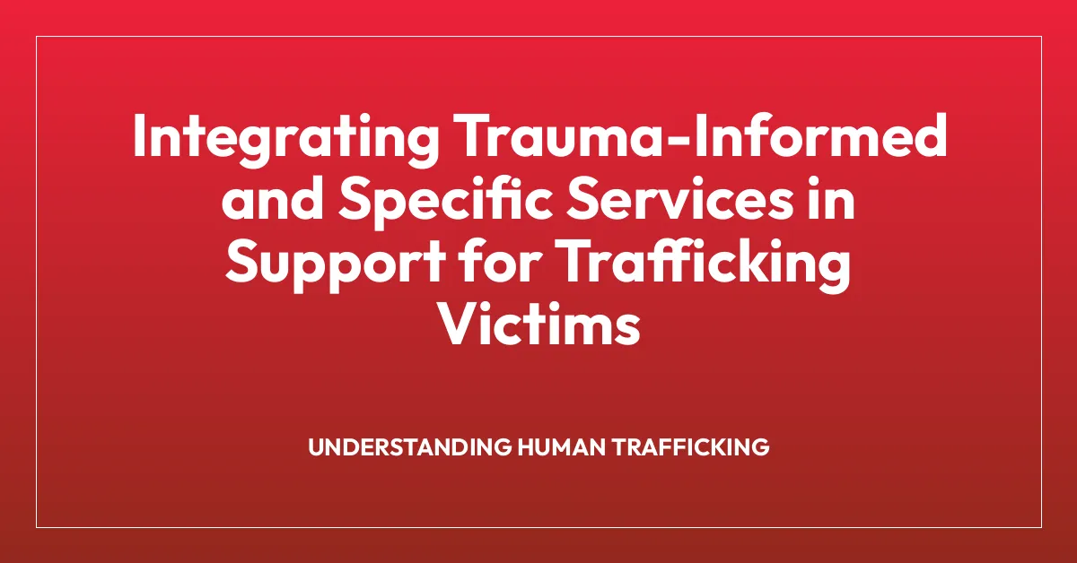 Integrating Trauma-Informed and Specific Services in Support for Trafficking Victims