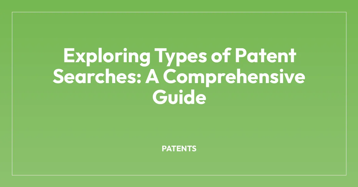 Exploring Types of Patent Searches: A Comprehensive Guide