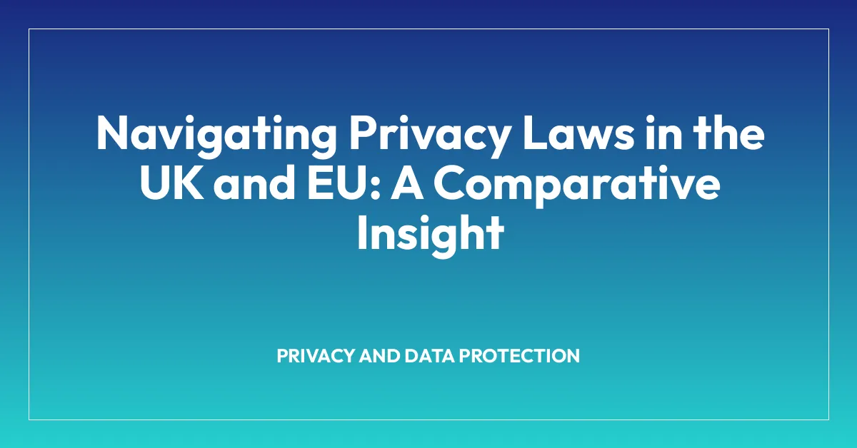 Navigating Privacy Laws in the UK and EU: A Comparative Insight