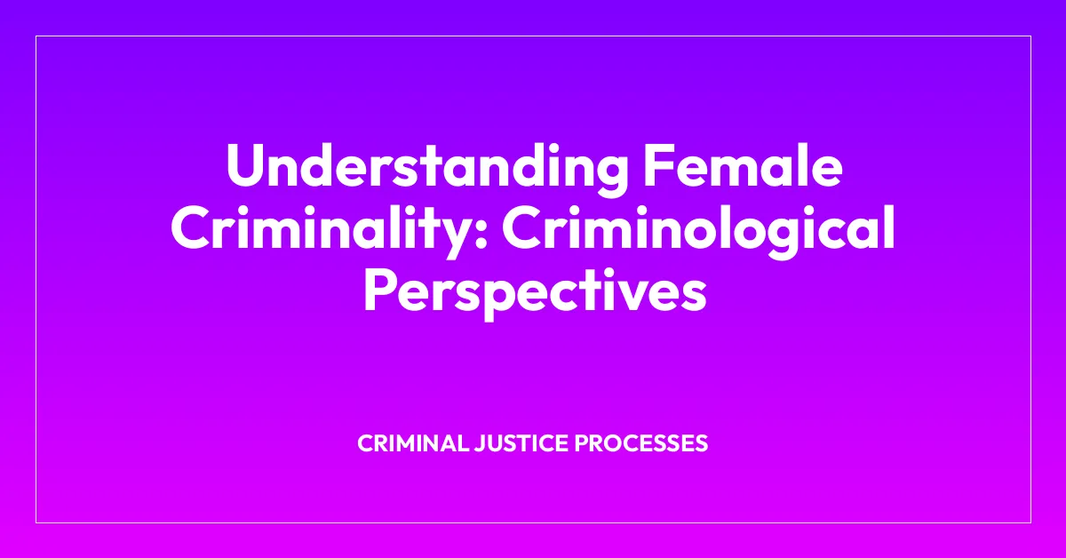 Understanding Female Criminality: Criminological Perspectives