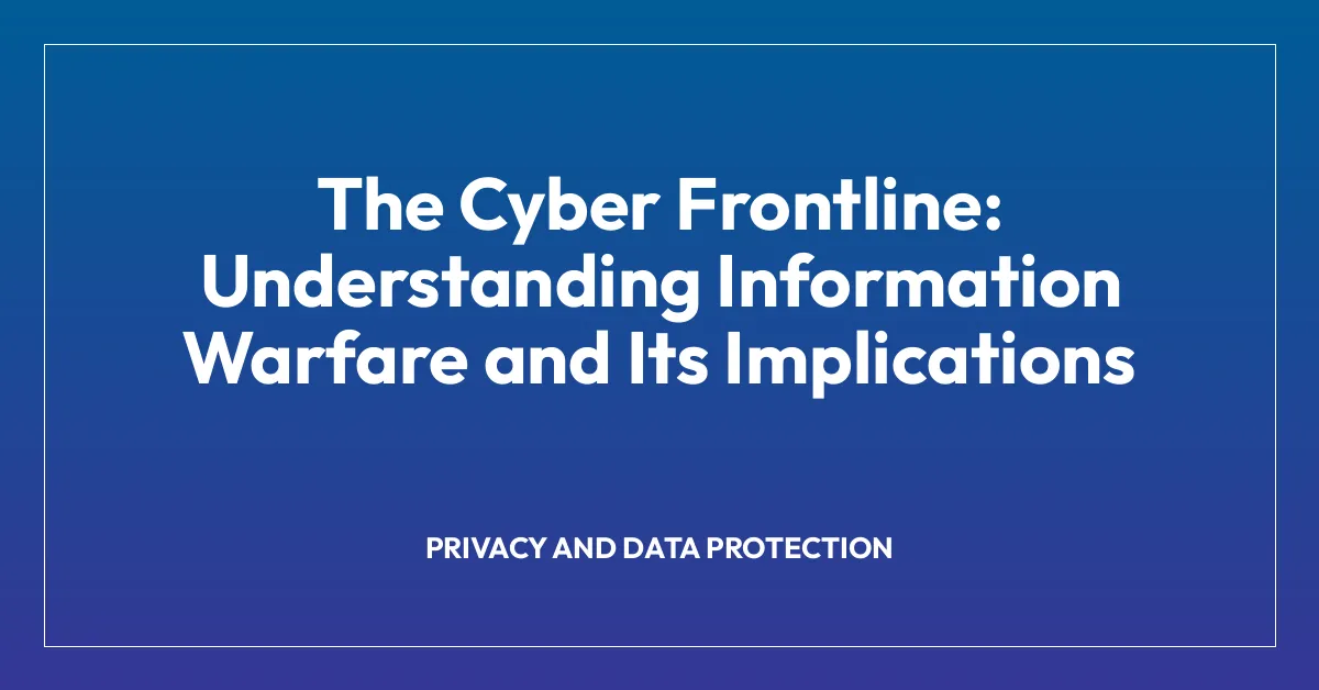 The Cyber Frontline: Understanding Information Warfare and Its Implications