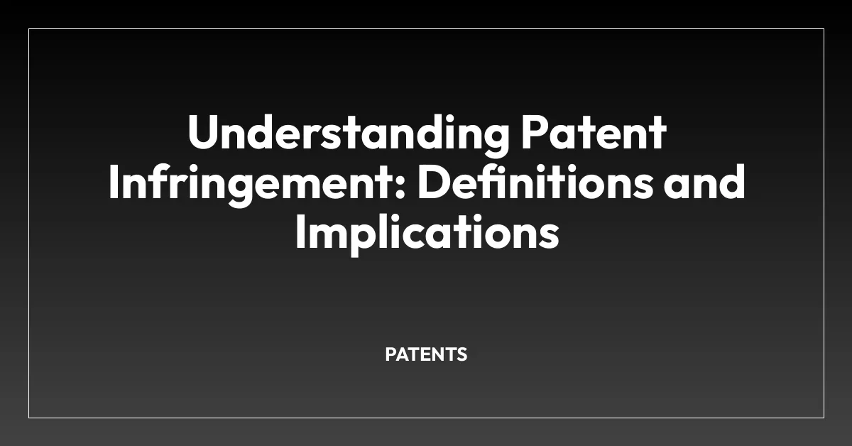 Understanding Patent Infringement: Definitions and Implications