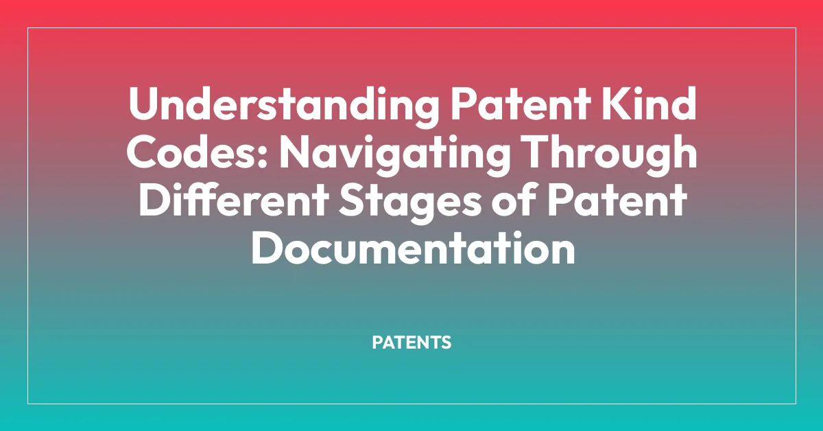 Understanding Patent Kind Codes: Navigating Through Different Stages of Patent Documentation