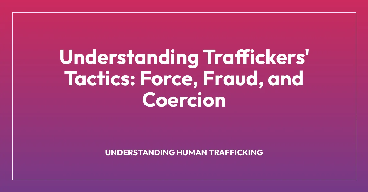 Understanding Traffickers’ Tactics: Force, Fraud, and Coercion