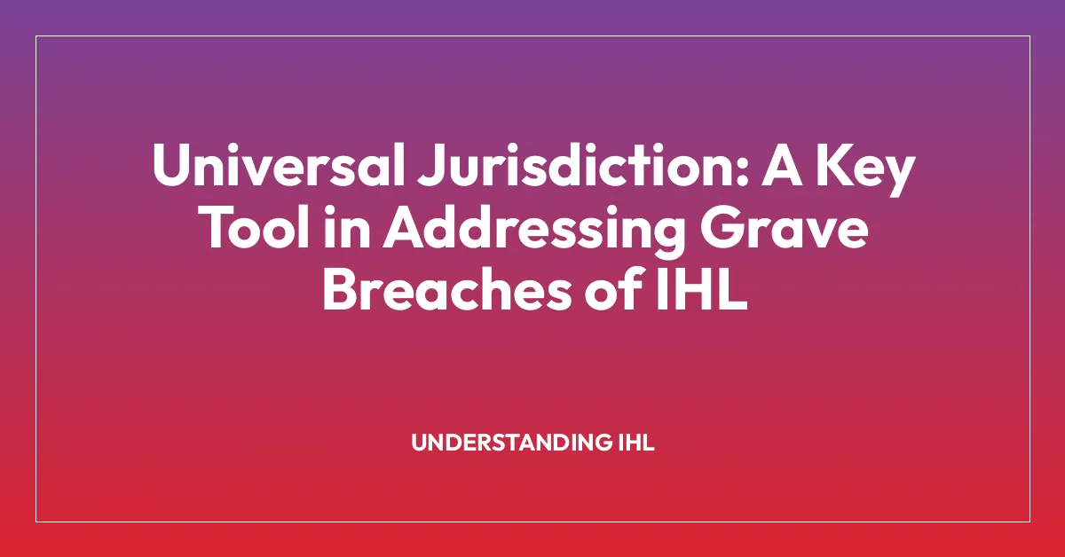 Universal Jurisdiction: A Key Tool in Addressing Grave Breaches of IHL