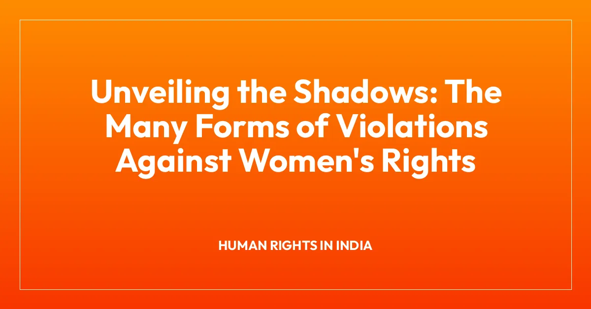 Unveiling the Shadows: The Many Forms of Violations Against Women’s Rights