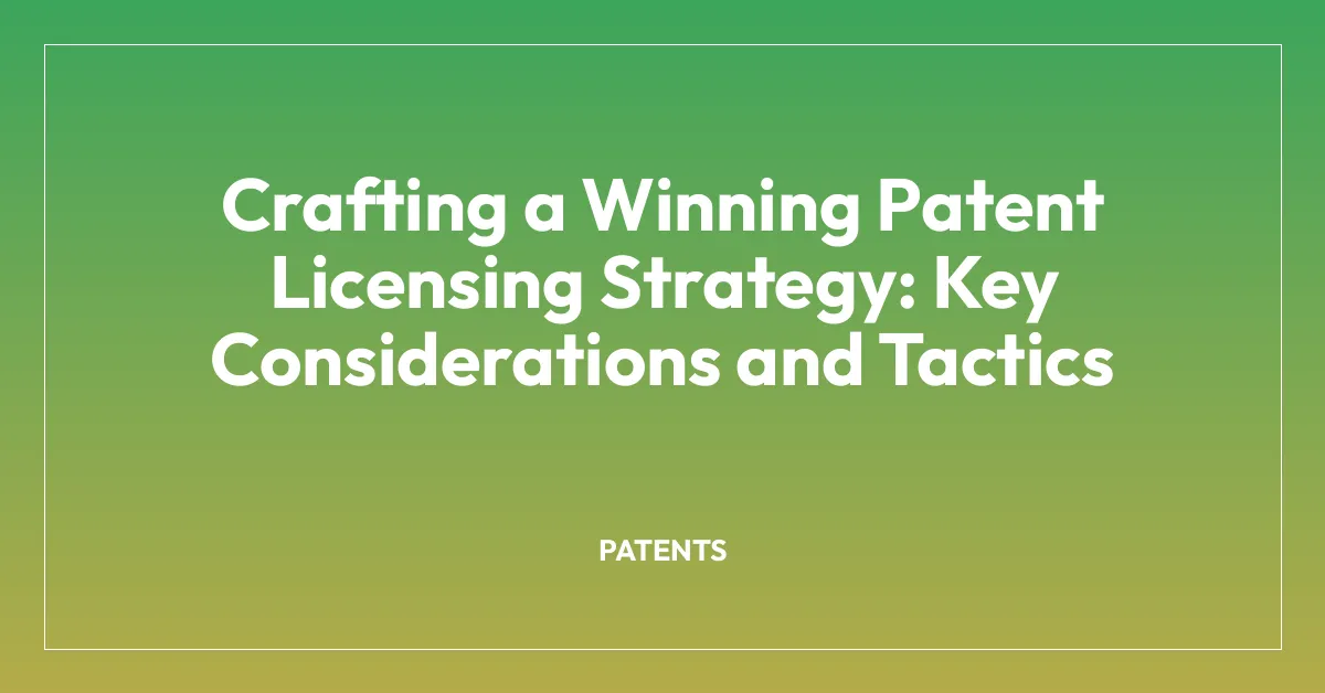 Crafting a Winning Patent Licensing Strategy: Key Considerations and Tactics