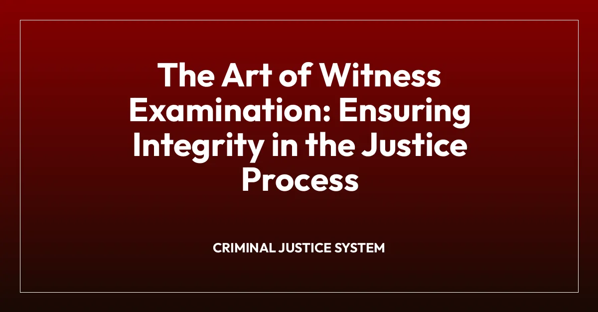 The Art of Witness Examination: Ensuring Integrity in the Justice Process