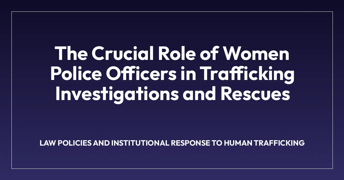 The Crucial Role of Women Police Officers in Trafficking Investigations and Rescues
