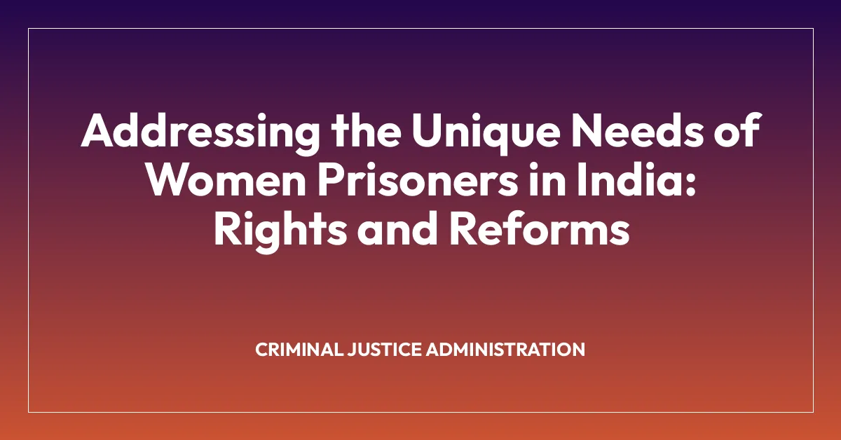 Addressing the Unique Needs of Women Prisoners in India: Rights and Reforms