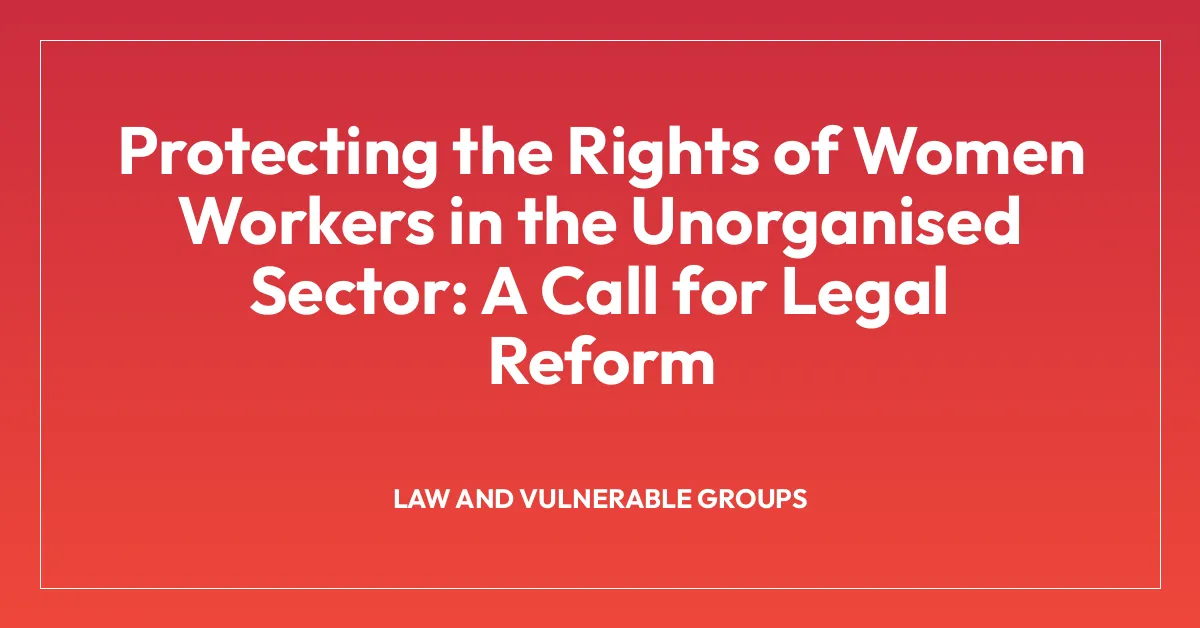 Protecting the Rights of Women Workers in the Unorganised Sector: A Call for Legal Reform