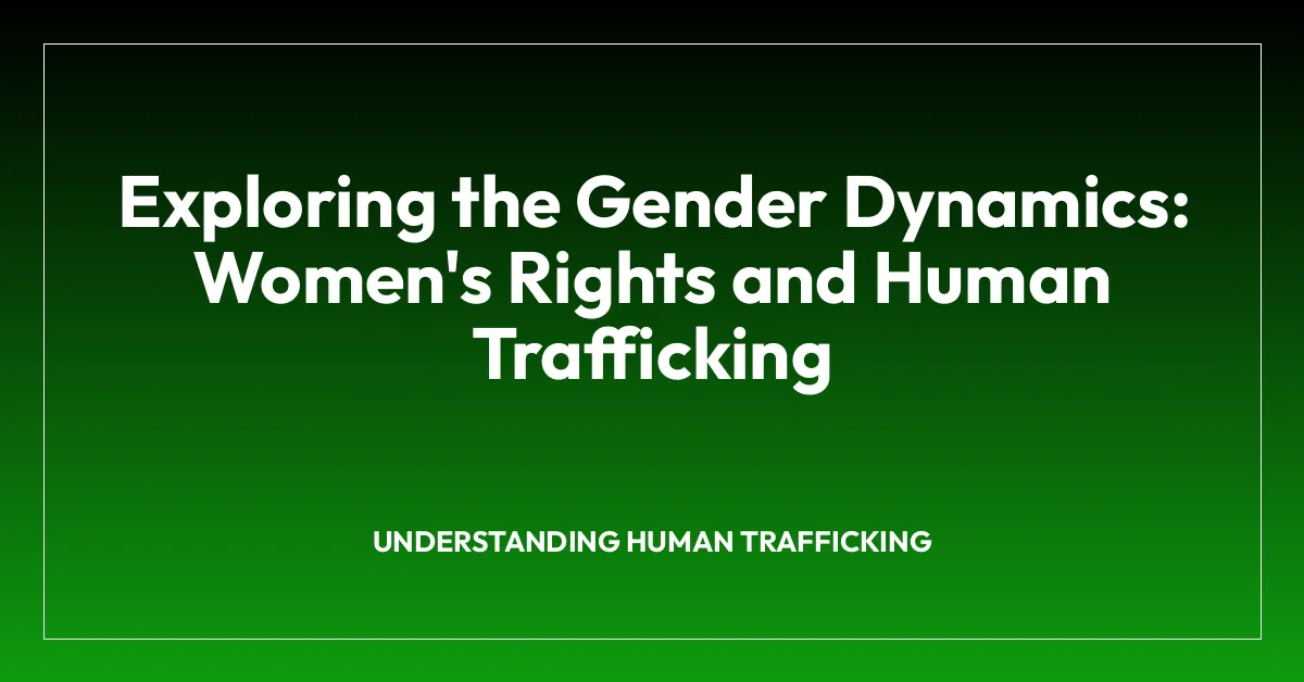Exploring the Gender Dynamics: Women’s Rights and Human Trafficking