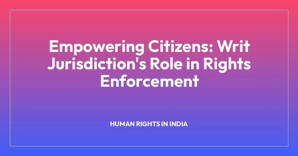 Empowering Citizens: Writ Jurisdiction’s Role in Rights Enforcement